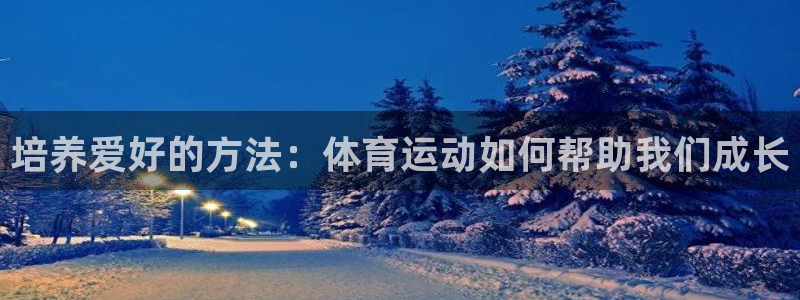 中欧体育集团：培养爱好的方法：体育运动如何帮助我们成长