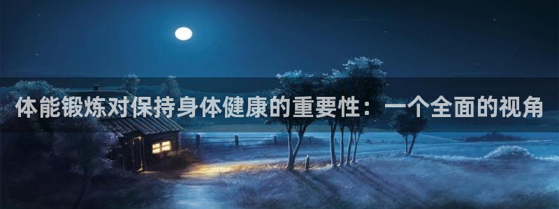 zoty中欧体育网址多少：体能锻炼对保持身体健康的重要性：一个全面的视角