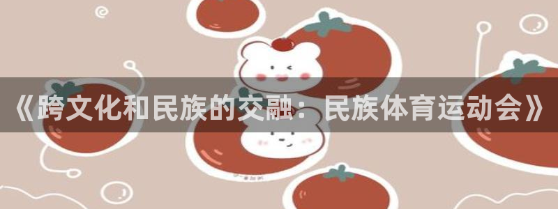 中欧体育平台：《跨文化和民族的交融：民族体育运动会》