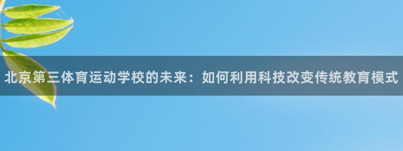 中欧体育网页版：北京第三体育运动学校的未来：如何利用科技改变传统教育模式