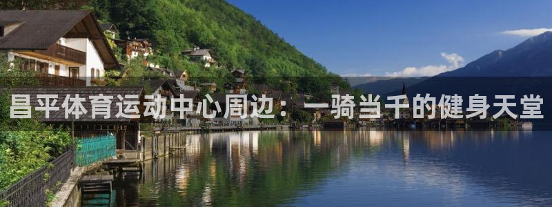中欧体育下载：昌平体育运动中心周边：一骑当千的健身天堂